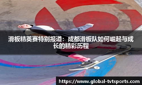 滑板精英赛特别报道：成都滑板队如何崛起与成长的精彩历程