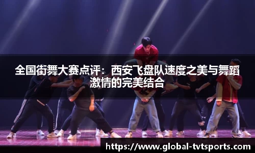 全国街舞大赛点评：西安飞盘队速度之美与舞蹈激情的完美结合